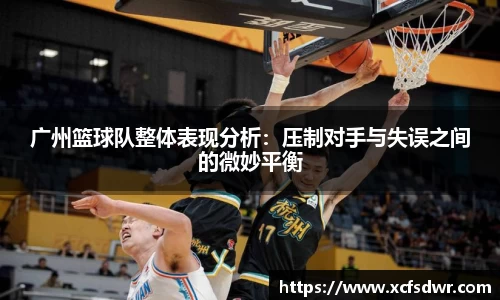 广州篮球队整体表现分析：压制对手与失误之间的微妙平衡
