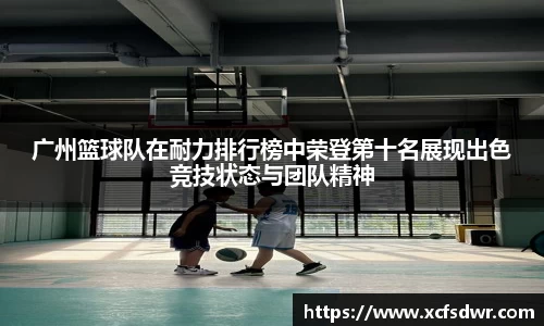 广州篮球队在耐力排行榜中荣登第十名展现出色竞技状态与团队精神