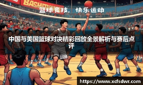 中国与美国篮球对决精彩回放全景解析与赛后点评